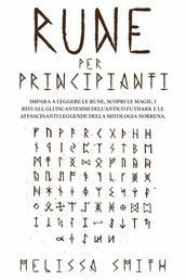 Rune per Principianti: Impara a leggere le rune, scopri le magie, i rituali, gli incantesimi dell Antico Futhark e le affascinanti leggende della mitologia norrena.