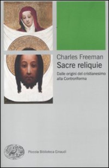 Sacre reliquie. Dalle origini del cristianesimo alla Controriforma - Charles Freeman