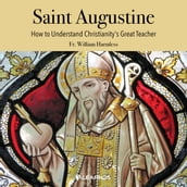 Saint Augustine: How to Understand Christianity s Great Teacher