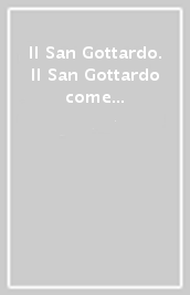 Il San Gottardo. Il San Gottardo come ventre, il San Gottardo come cuore, il San Gottardo come arteria, il San Gottardo come cervello