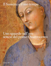 Il Sassetta e il suo tempo. Uno sguardo sull arte senese del primo Quattrocento. Ediz. illustrata