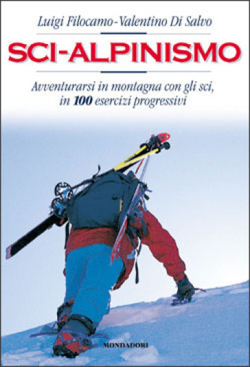 Sci-Alpinismo. Avventurarsi in montagna con gli sci, in 100 esercizi progressivi - Pietro Giglio - Valentino Di Salvo - Luigi Filocamo