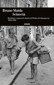 Sciuscià. Bambini e ragazzi di strada nell Italia del dopoguerra (1943-1948)