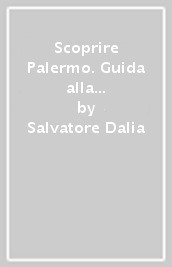 Scoprire Palermo. Guida alla città moderna. Ottocento-Novecento