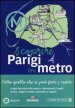 Scoprire Parigi in metro. Tutto quello che si può fare e vedere a ogni fermata della metro: monumenti, luoghi storici, angoli insoliti, ristoranti, negozi