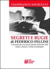 Segreti e bugie di Federico Fellini. Il racconto dal vivo del più grande artista del  900 misteri, illusioni e verità inconfessabili