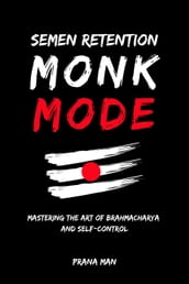 Semen Retention Monk ModeMastering the Art of Brahmacharya and Self-Control