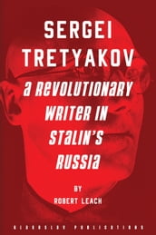 Sergei Tretyakov: A Revolutionary Writer in Stalin s Russia