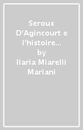 Seroux D Agincourt e l histoire de l art par les monumens. Riscoperta del Medioevo, dibattito storiografico