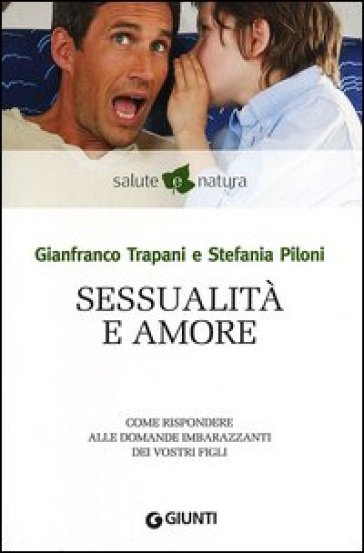 Sessualità e amore. Come rispondere alle domande imbarazzanti dei vostri figli - Gianfranco Trapani - Stefania Piloni