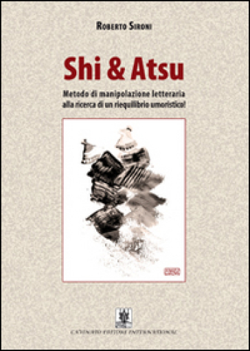 Shi & Atsu. Metodo di manipolazione letteraria alla ricerca di un riequilibrio umoristico! - Roberto Sironi