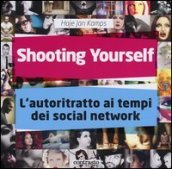 Shooting yourself. L autoritratto ai tempi dei social network. Ediz. illustrata
