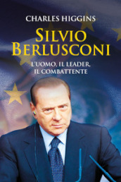 Silvio Berlusconi. L uomo, il leader, il combattente
