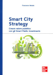 Smart City Strategy. Creare valore pubblico con gli Smart Public Investments