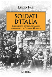 Soldati d Italia. Esperienze, storie, memorie, visioni della Grande Guerra