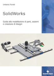 SolidWorks. Guida alla modellazione di parti, assiemi e creazione di disegni