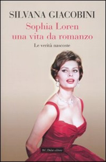 Sophia Loren una vita da romanzo. Le verità nascoste - Silvana Giacobini