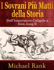 I Sovrani Più Matti della Storia: dall Imperatore Caligola a Kim Jong Il