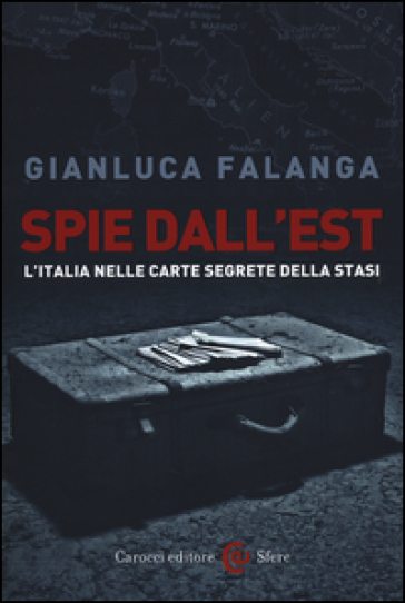 Spie dall'Est. L'Italia nelle carte segrete della Stasi - Gianluca Falanga