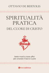 Spiritualità pratica del Cuore di Cristo. Sette modi e nove uffici per onorare il Sacro Cuore