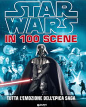 Star Wars in 100 scene. Tutta l emozione dell epica saga. Ediz. illustrata
