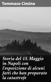 Storia del 15. Maggio in Napoli con l esposizione di alcuni fatti che han preparato la catastrofe