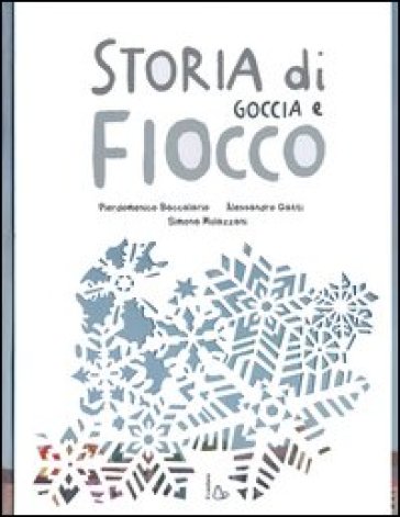 Storia di Goccia e Fiocco. Ediz. illustrata - Pierdomenico Baccalario - Alessandro Gatti - Simona Mulazzani