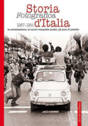 Storia fotografica 1967-1985 d Italia. La contestazione, le nuove conquiste sociali, gli anni di piombo. Ediz. illustrata