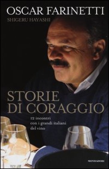 Storie di coraggio. 12 incontri con i grandi italiani del vino - Oscar Farinetti - Shigeru Hayashi