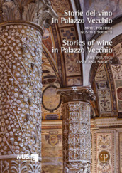 Storie del vino in Palazzo Vecchio. Arte, politica, gusto e società-Stories of wine in Palazzo Vecchio. Art, politics, taste and society. Ediz. bilingue