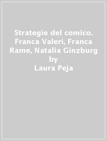 Strategie del comico. Franca Valeri, Franca Rame, Natalia Ginzburg - Laura Peja