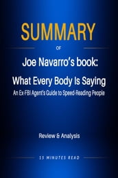 Summary of Jeo Navarro s book: What Every Body Is Saying: An Ex-FBI Agent s Guide to Speed-Reading People