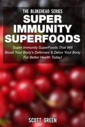 Super Immunity SuperFoods: Super Immunity SuperFoods That Will Boost Your Body s Defences& Detox Your Body for Better Health Today!