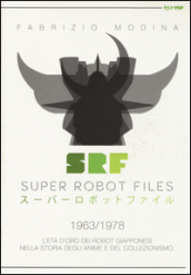 Super Robot Files 1963-1978. L età d oro dei robot giapponesi nella storia degli anime e del collezionismo