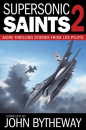 Supersonic Saints, Vol. 2: More Thrilling Stories from LDS Pilots