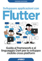 Sviluppare applicazioni con Flutter. Guida al framework e al linguaggio Dart per lo sviluppo mobile cross platform