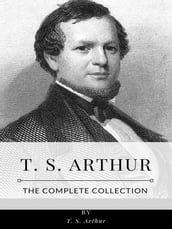 T. S. Arthur The Complete Collection
