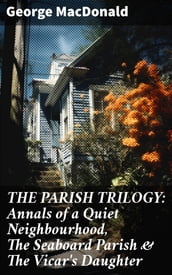 THE PARISH TRILOGY: Annals of a Quiet Neighbourhood, The Seaboard Parish & The Vicar s Daughter