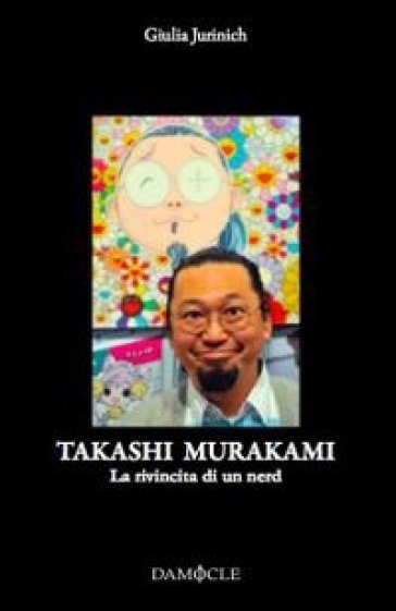Takashi Murakami. La rivincita di un nerd. Ediz. illustrata - Giulia Jurinich