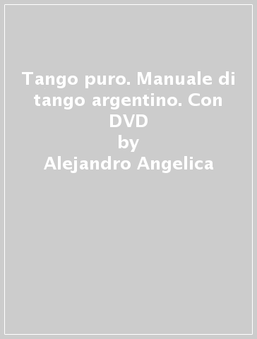 Tango puro. Manuale di tango argentino. Con DVD - Alejandro Angelica - Marco Aleotti - Lorenzo Ceva Valla