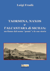 Taormina, Naxos e l Alcantara di Sicilia. Un fiume dal nome «ponte» e le sue storie. Ediz. illustrata