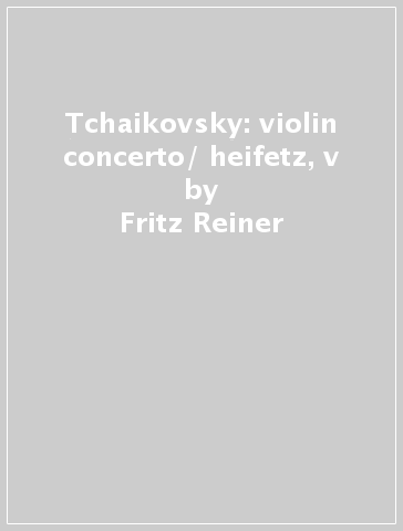 Tchaikovsky: violin concerto/ heifetz, v - Fritz Reiner