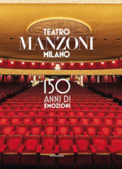 Teatro Manzoni Milano. 150 anni di emozioni. Ediz. illustrata