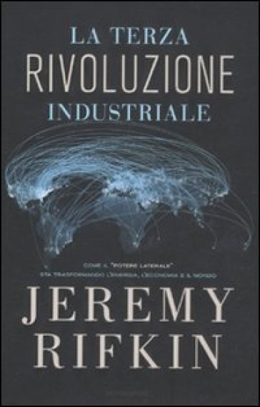 Terza rivoluzione industriale. Come il «potere laterale» sta trasformando l'energia, l'economia e il mondo (La) - Jeremy Rifkin