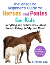 The Absolute Beginner s Guide to Horses and Ponies for Kids