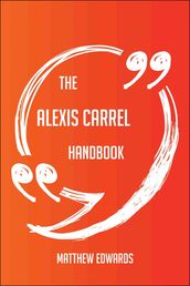 The Alexis Carrel Handbook - Everything You Need To Know About Alexis Carrel