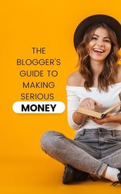 The Blogger s Guide to Making Serious Money