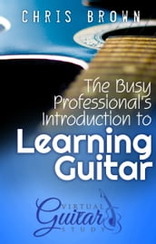 The Busy Professional s Introduction to Learning Guitar
