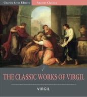 The Classic Works of Virgil: The Aeneid, The Eclogues, and The Georgics (Illustrated Edition)