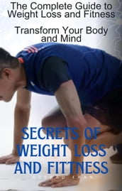 The Complete Guide to Weight Loss and Fitness, Transform Your Body and Mind